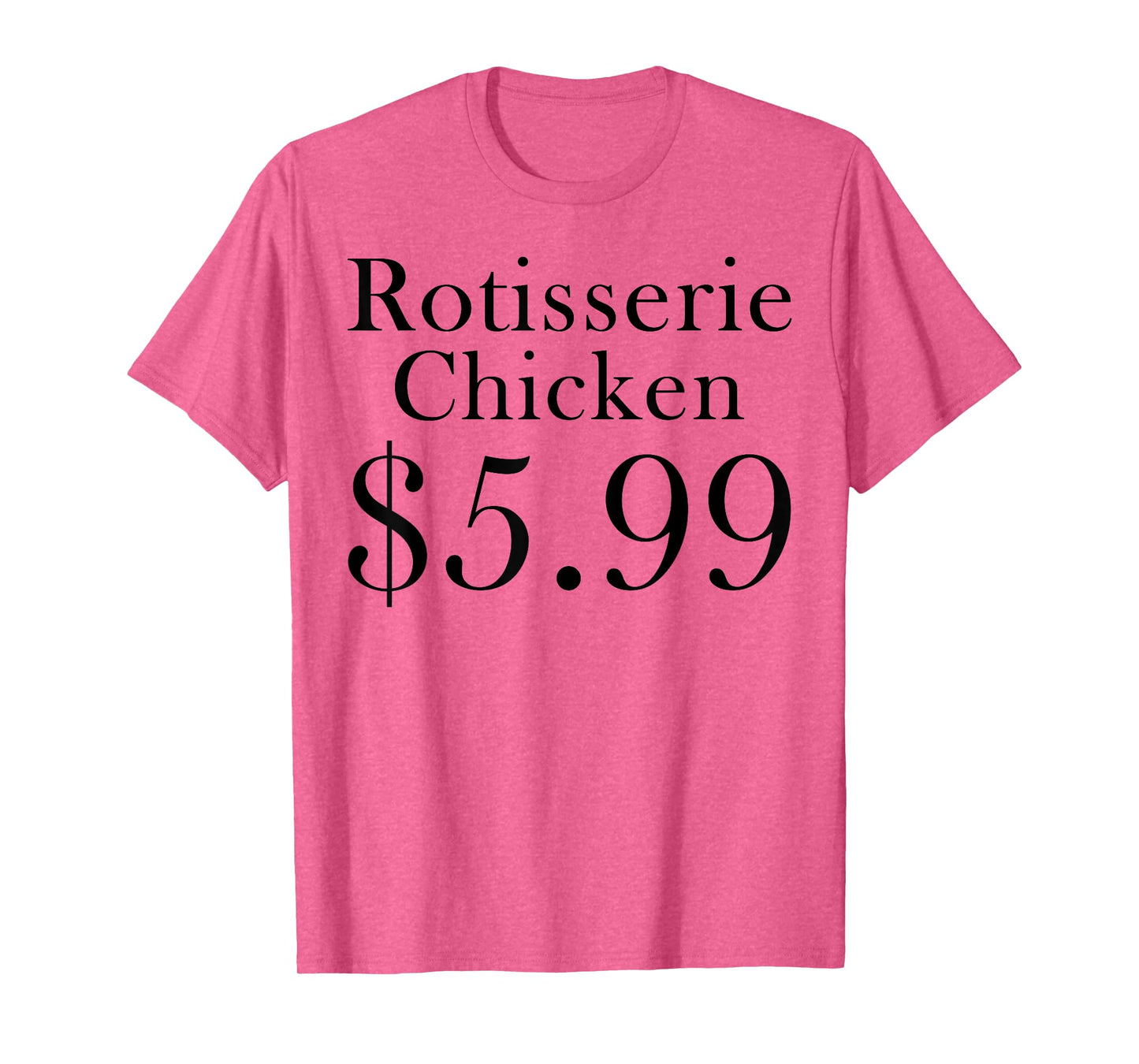 Rotisserie Chicken 5.99 Dollars Funny T-Shirt