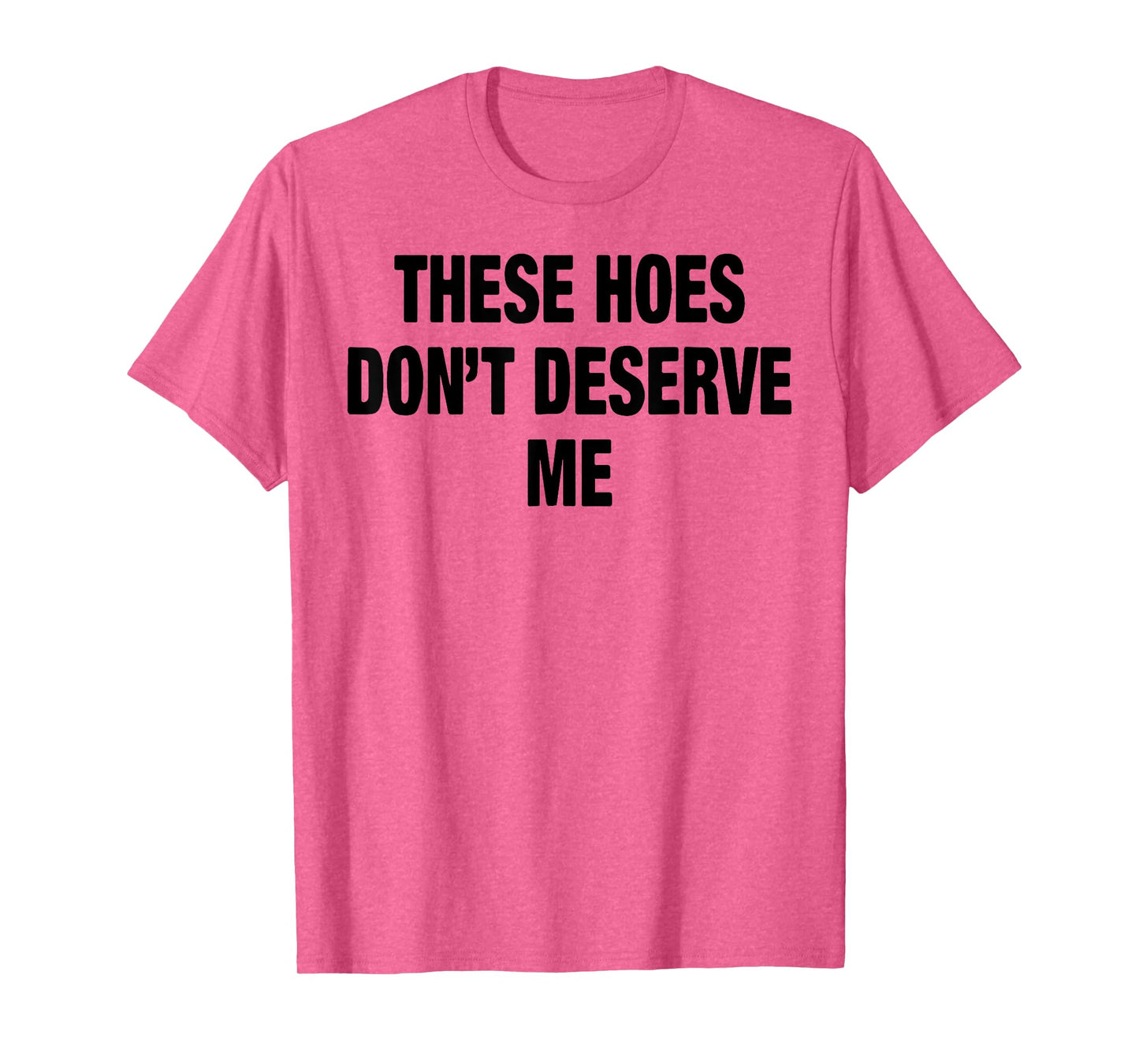 These Hoes Don't Deserve Me T-Shirt