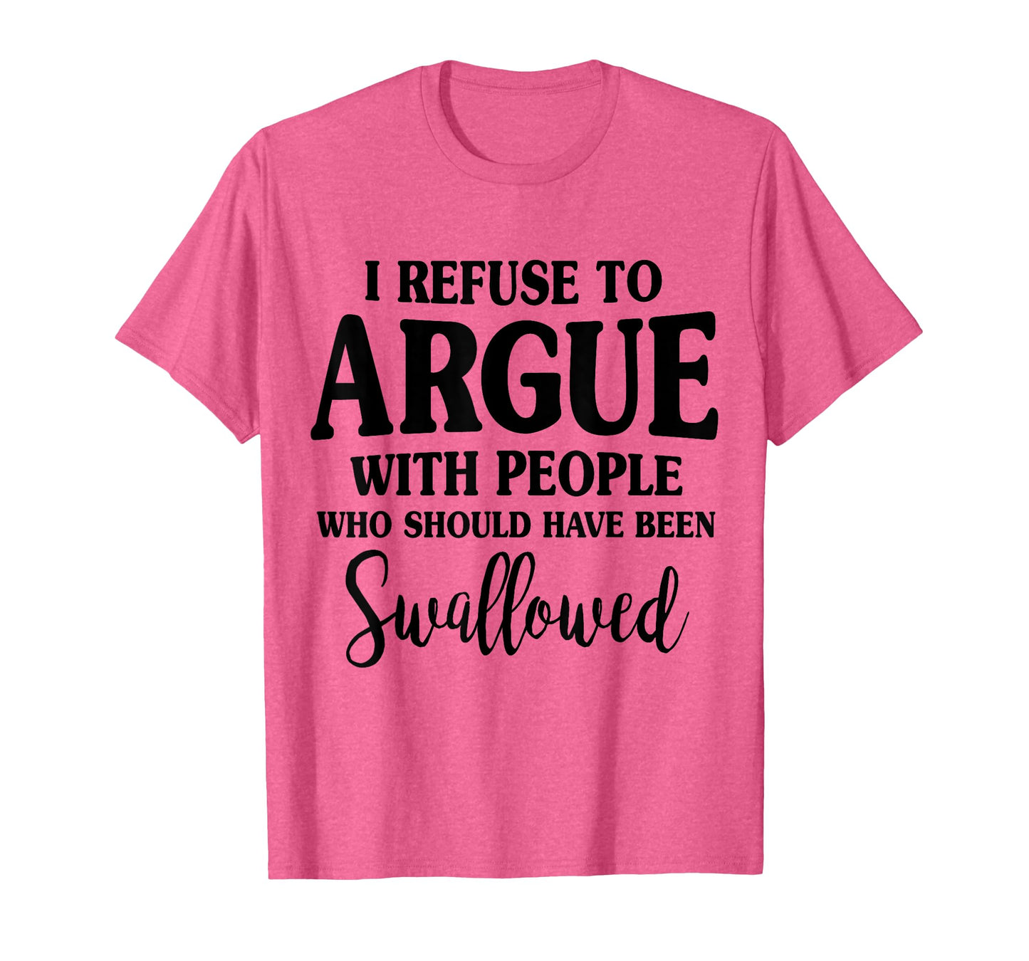 I Refuse To Argue With Peole Who Should Have Been Swallowed T-Shirt