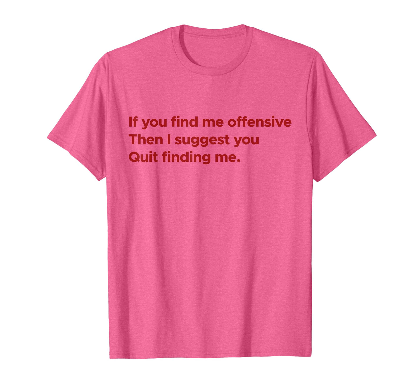 If You Find Me Offensive Then I Suggest You Quit Finding Me T-Shirt