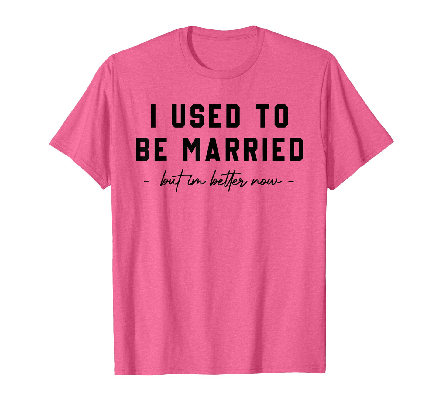 I Used To Be Married But I'm Better Now Divorce Saying Quote T-Shirt