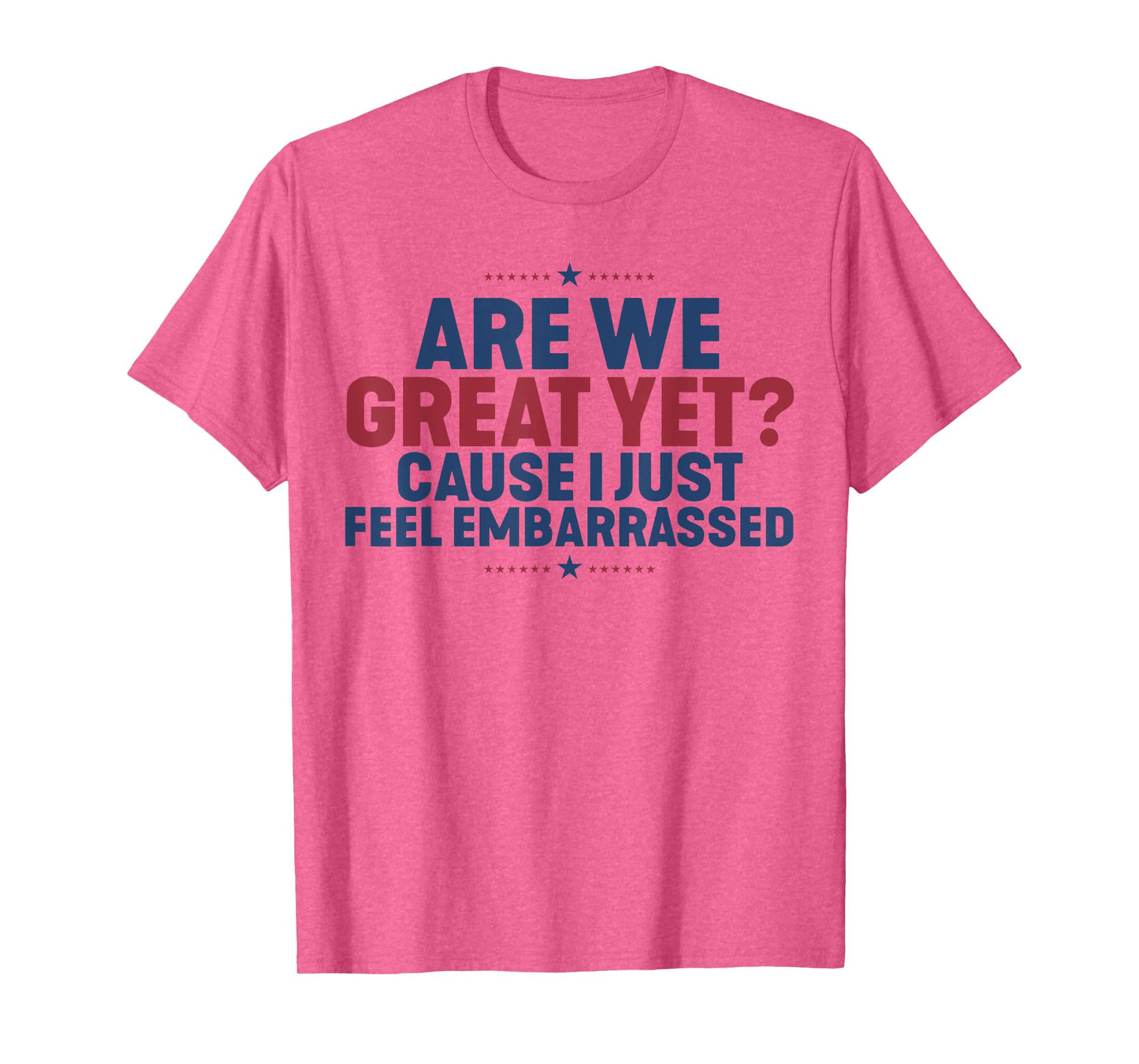 Are We Great Yet Cause I Just Feel Embarrassed T-Shirt