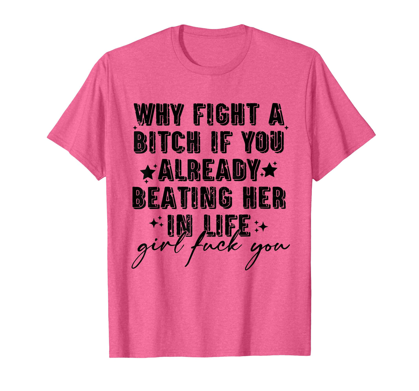 Why Fight A Bitch If You Already Beating Her in Life Girl T-Shirt