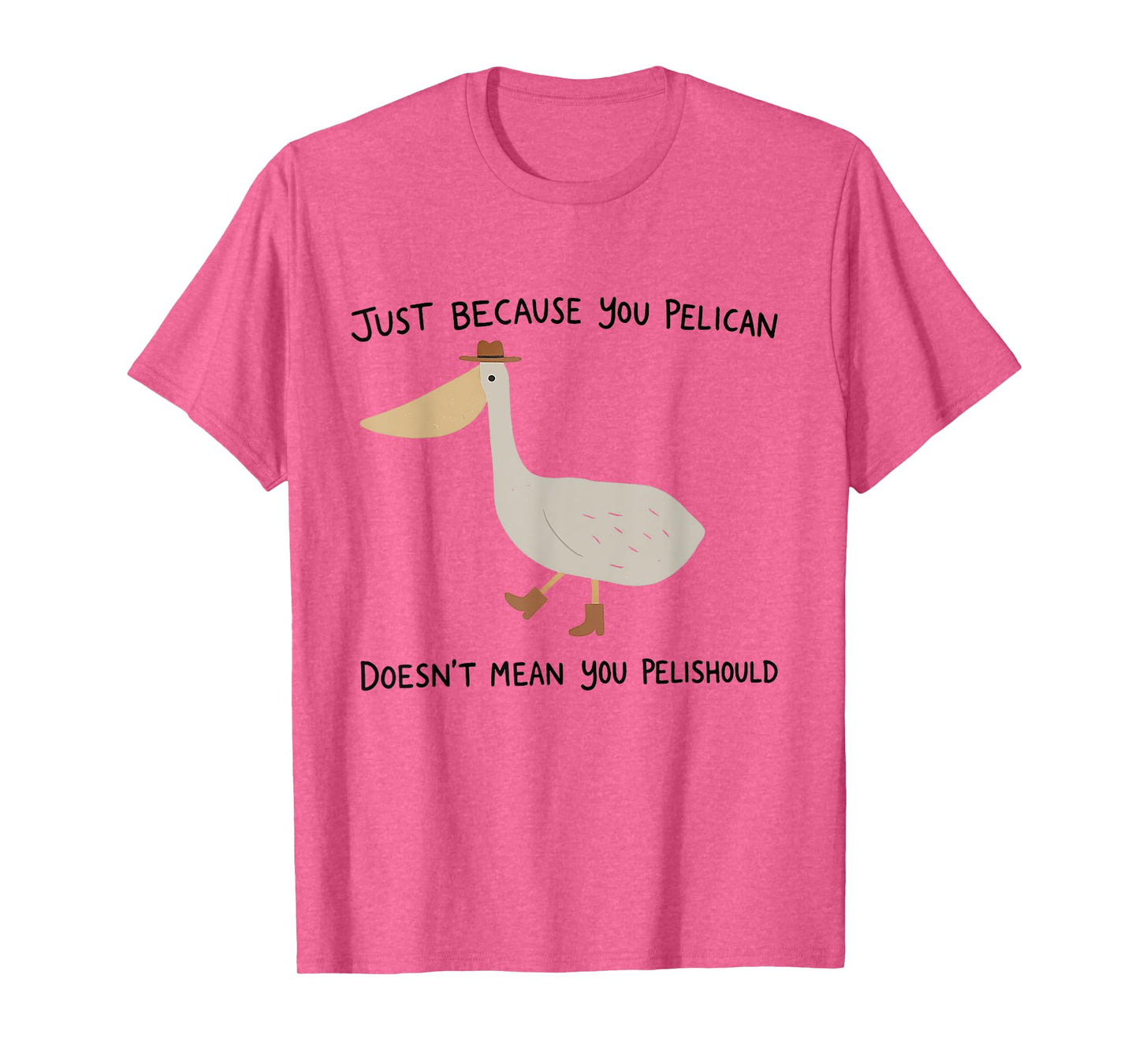 Just because you pelican doesn't mean you pelishould T-Shirt