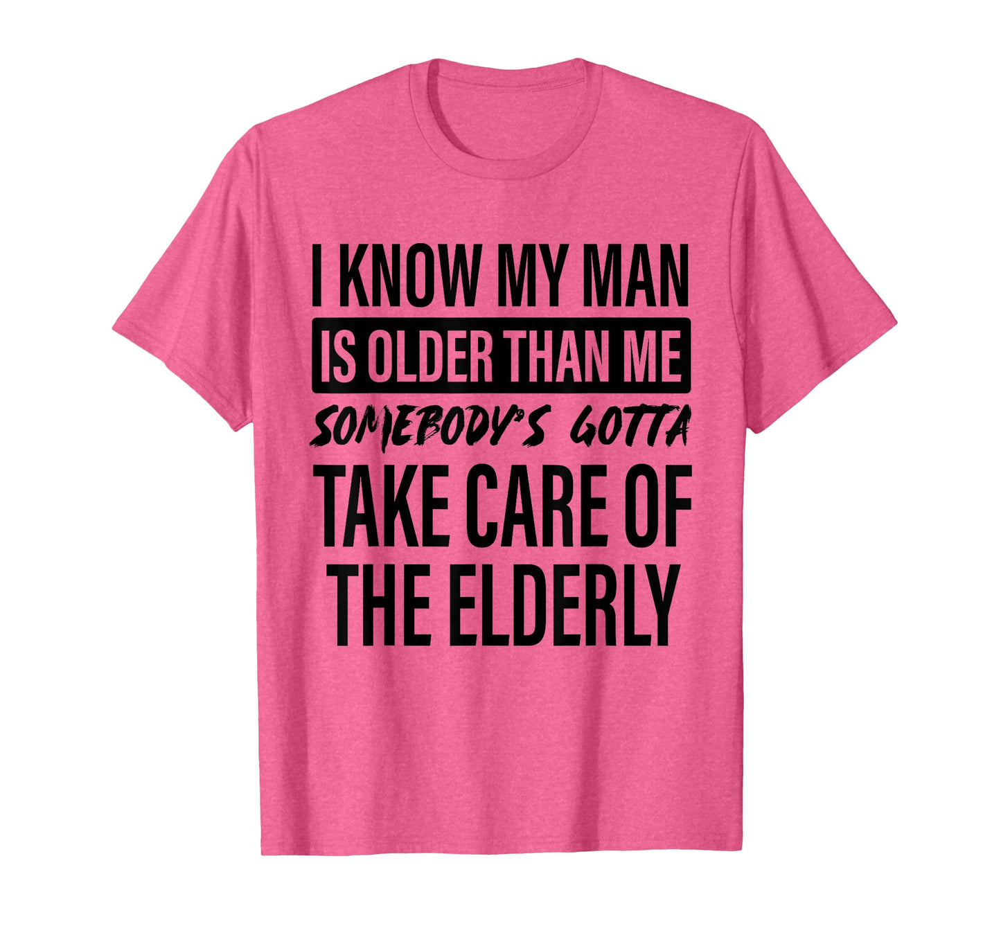 I Know My Man is Older Than Me Somebody's Gotta Take Care T-Shirt