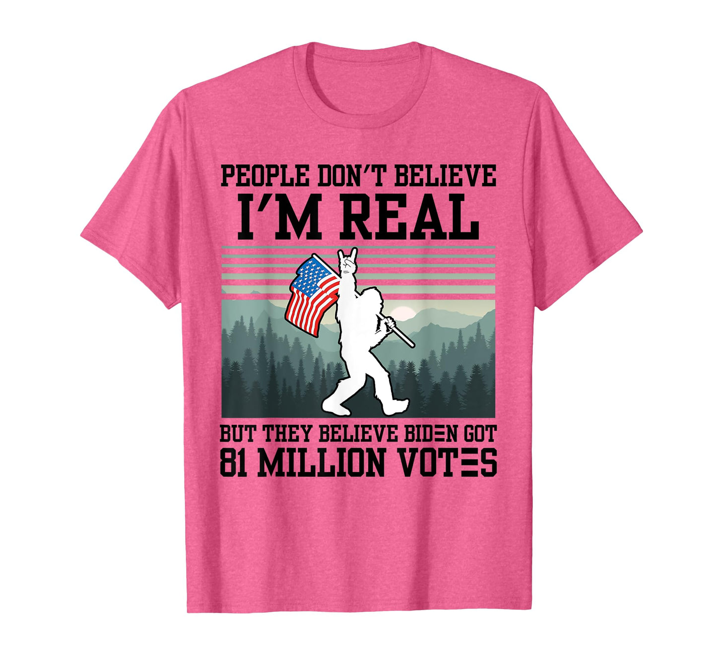 People Don't Believe I'm Real But They Believe Biden Bigfoot T-Shirt
