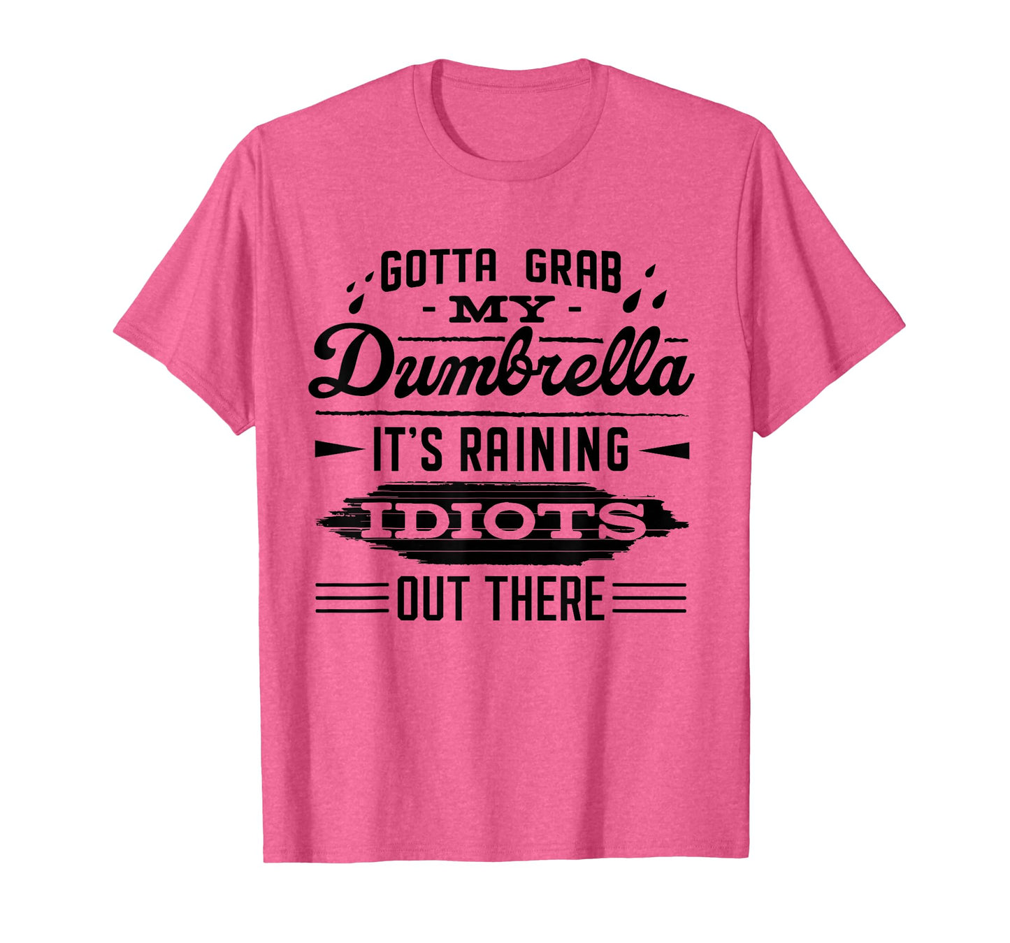 Gotta Grab My Dumbrella It's Raining Idiots Out There Funny T-Shirt