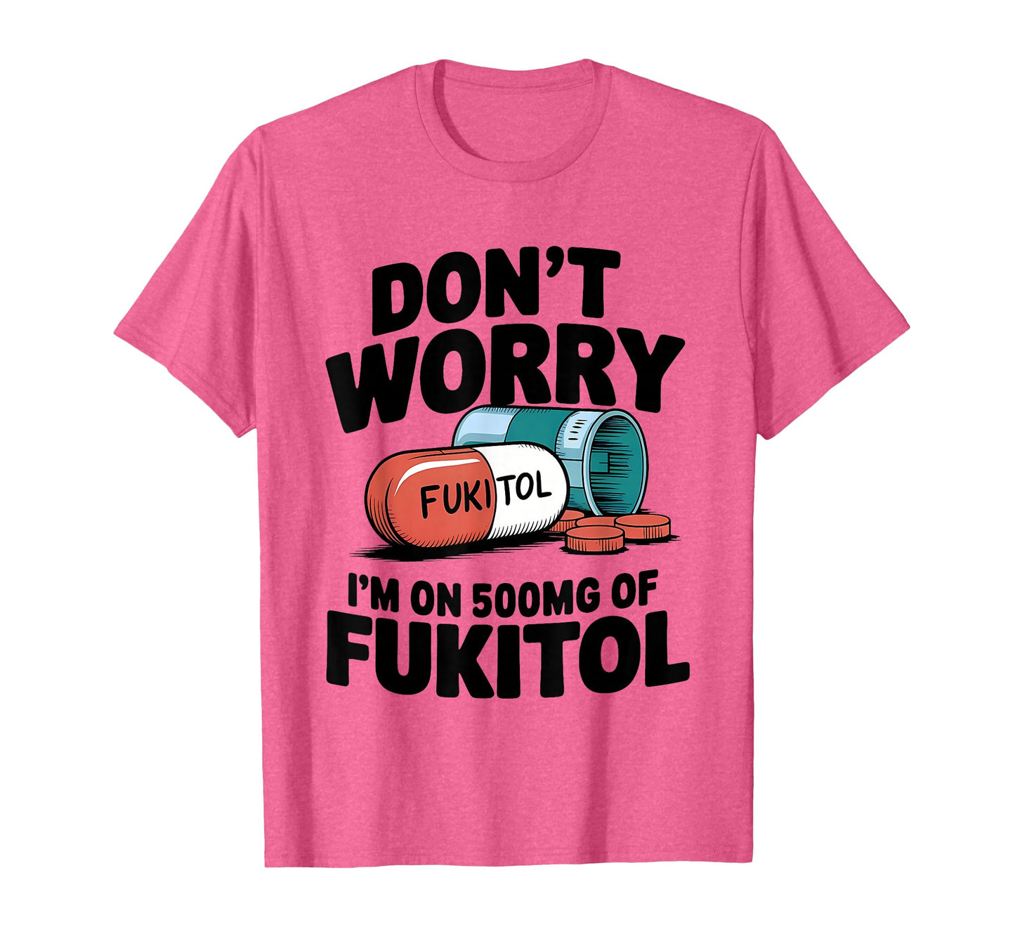 Don't Worry Fukitol I'm On 500mg Of Fukitol Funny Medication T-Shirt