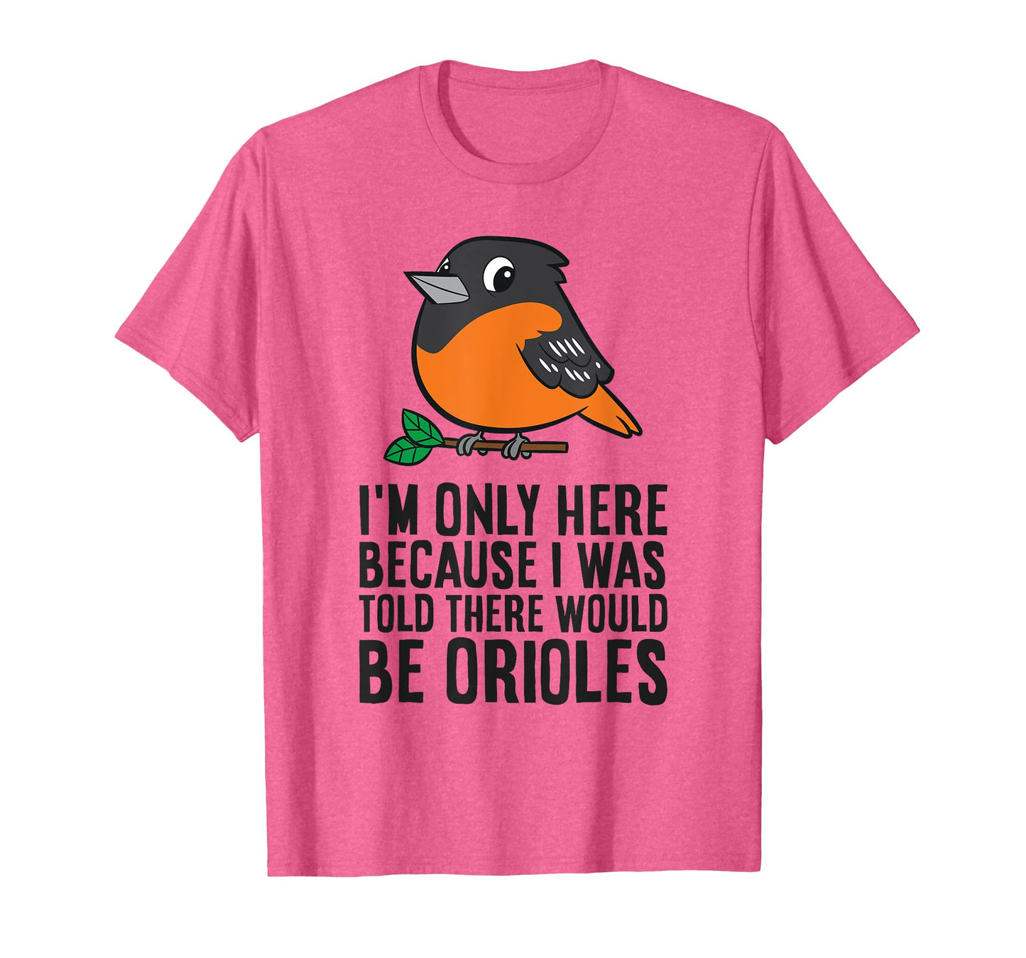 I'm Just Here Because I Was Told There Would Be Orioles T-Shirt