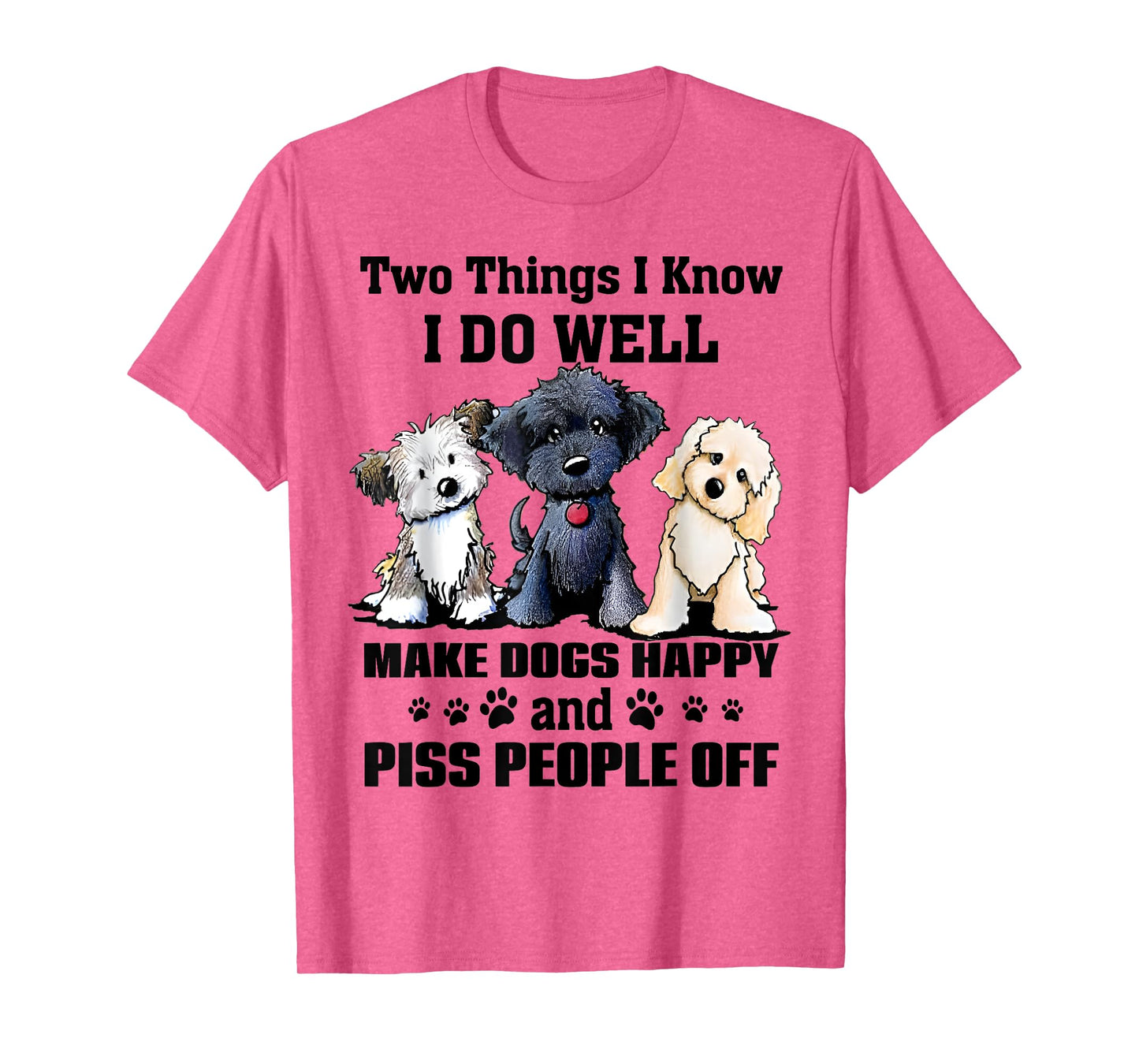 Two Things I Know I Do Well Make Dogs Happy Funny Saying T-Shirt