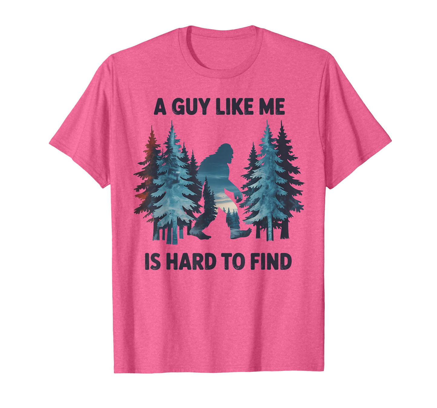 Bigfoot A Guy Like Me is Hard to Forest Find T-Shirt