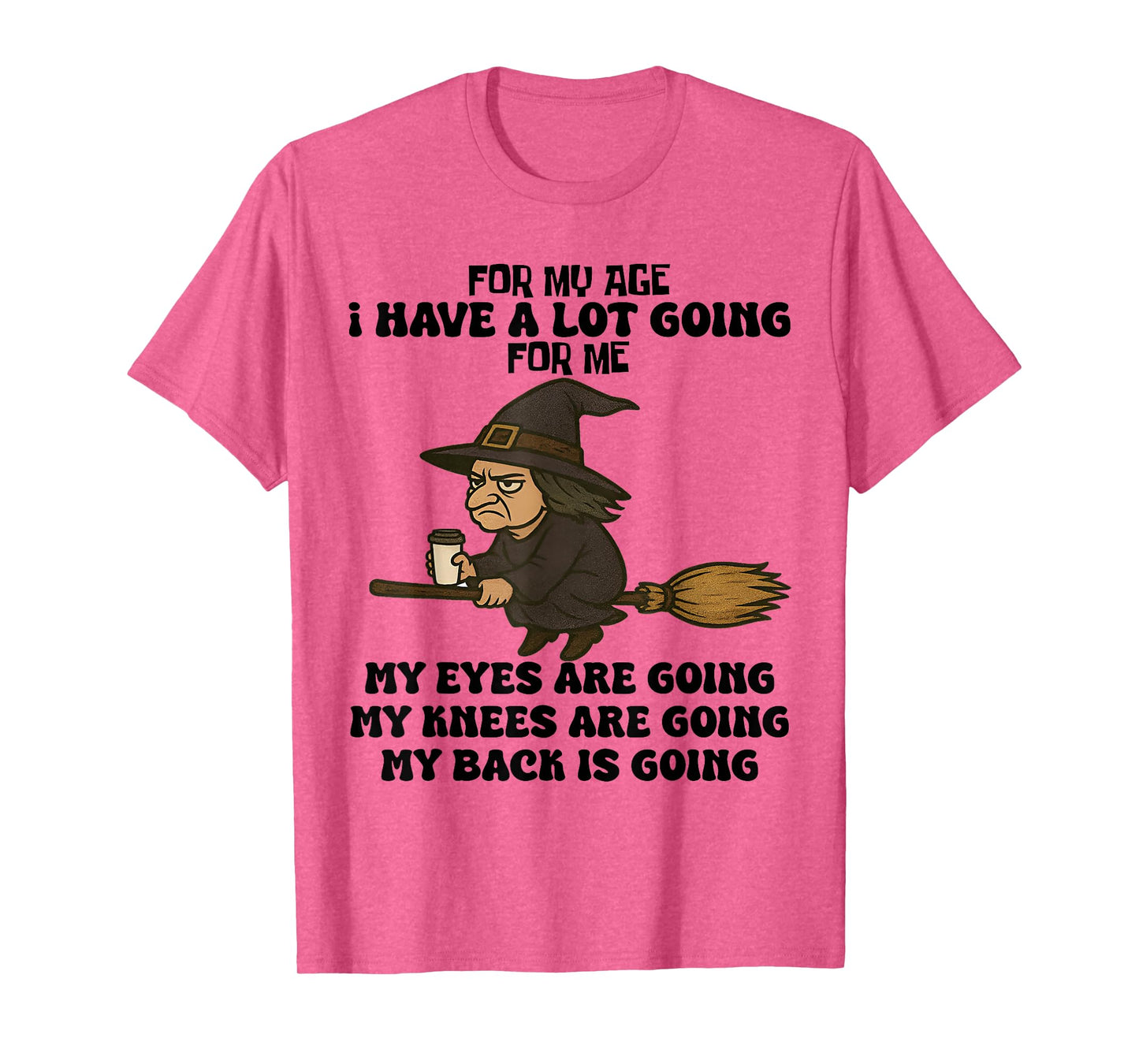 for My Age I Have A Lot Going for Me Funny Witch Halloween T-Shirt