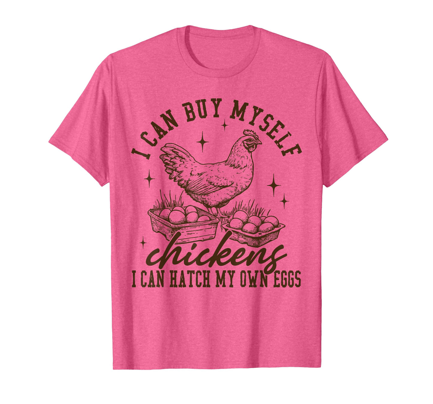 I Can Buy Myself Chickens I Can Hatch My Own Eggs Chicken T-Shirt