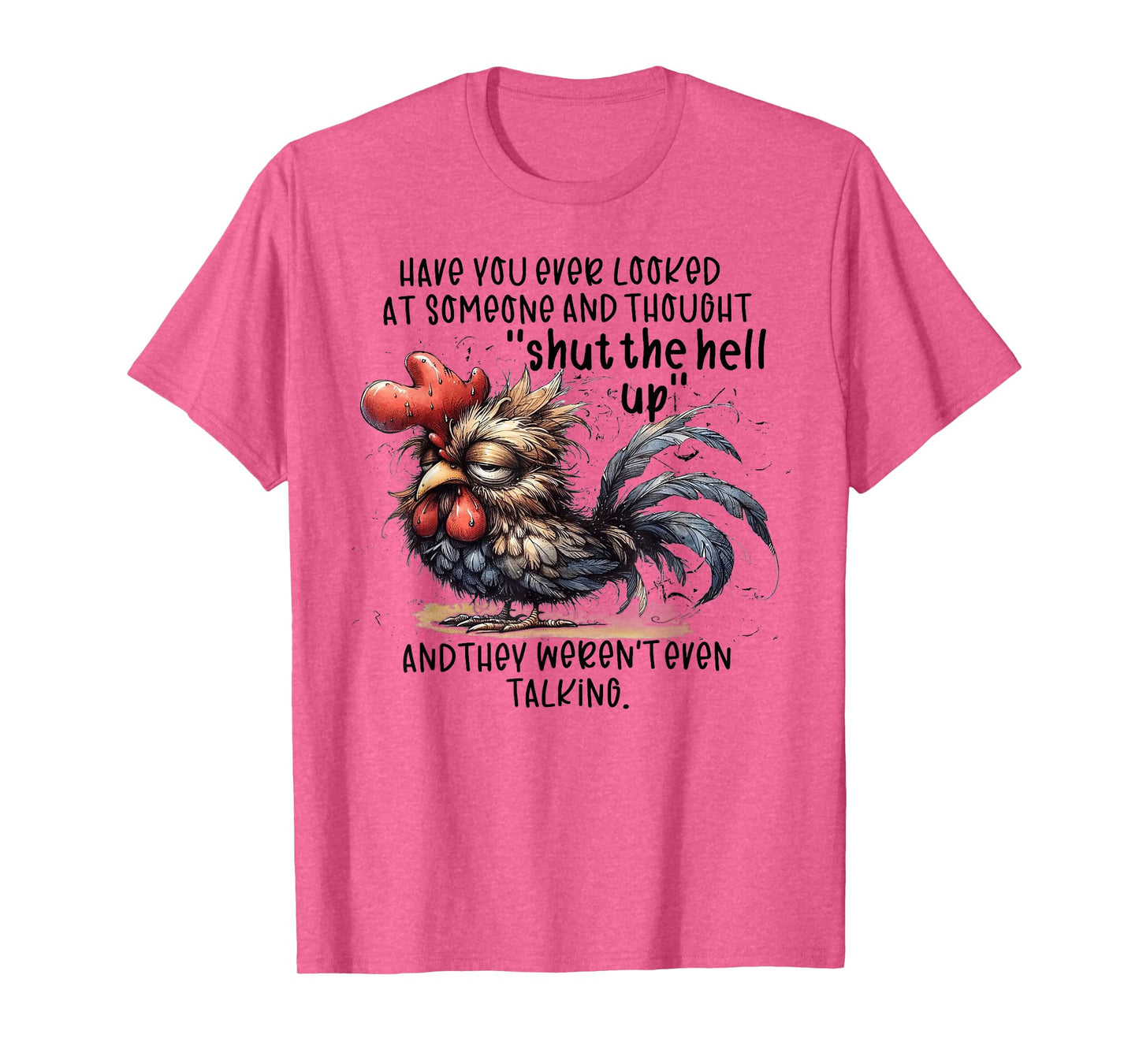 Chicken Have You Ever Looked At Someone And Thought Shut T-Shirt