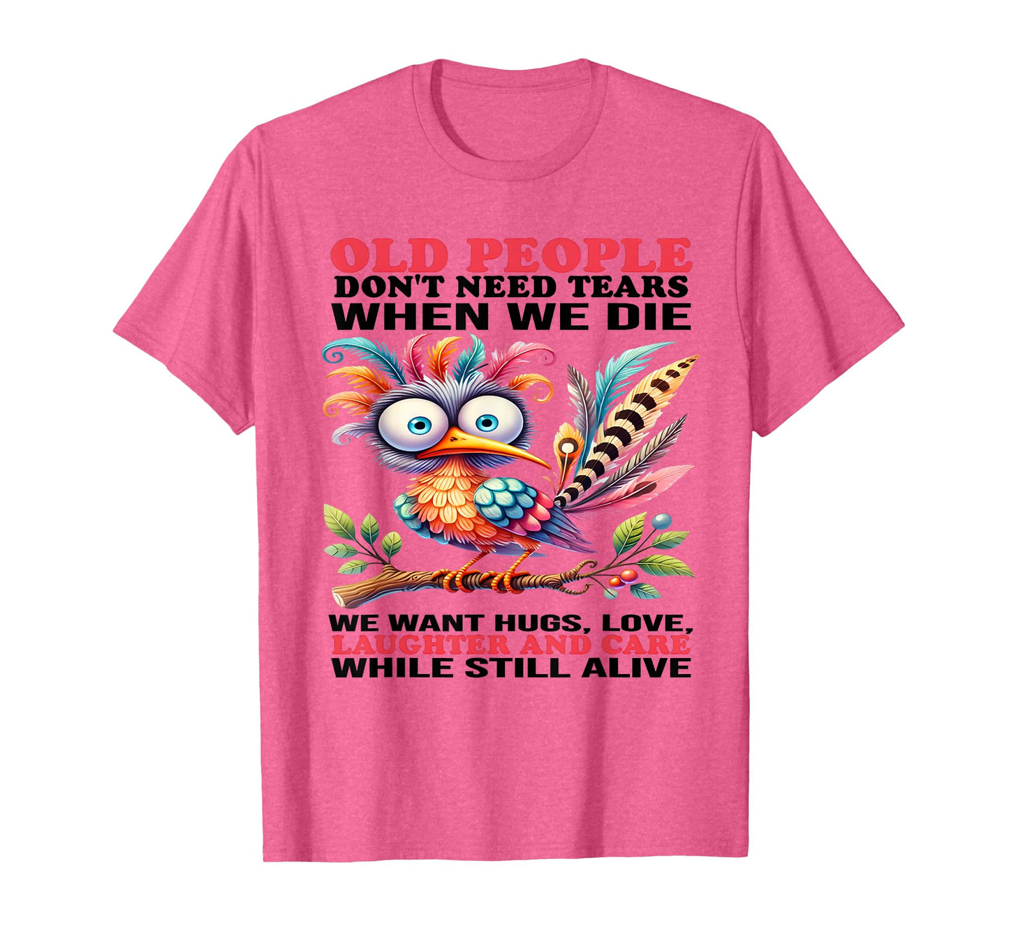 Old people don't need tears when we die we want hugs love T-Shirt