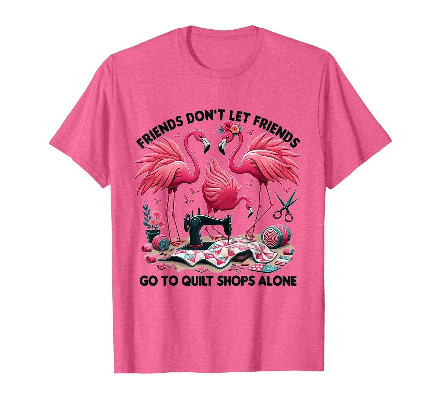 Friends Don't Let Friends Go To Quilt Shops Alone Flamingo T-Shirt