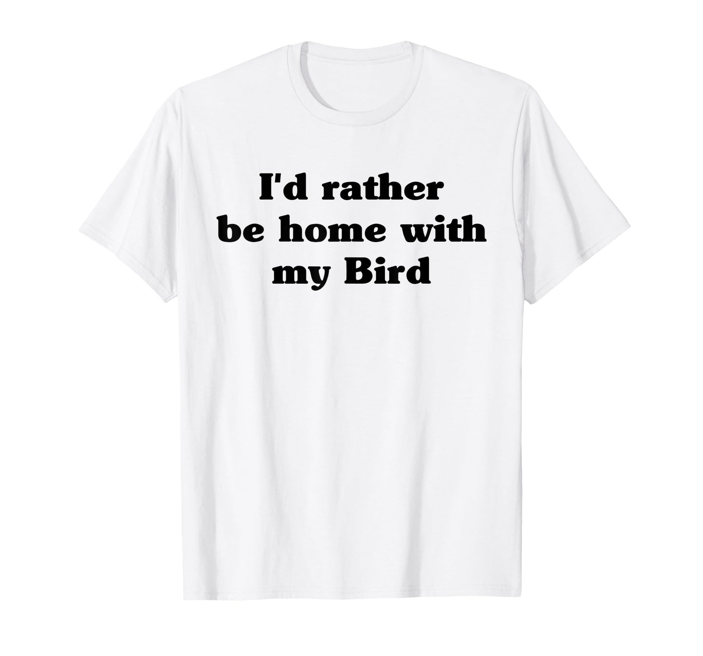 I'd Rather Be Home With My Bird: Funny T-Shirt