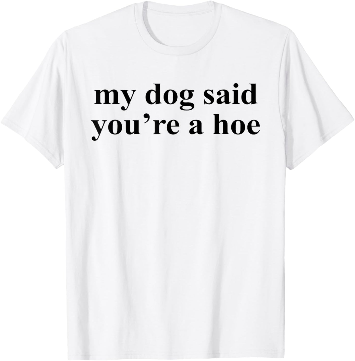 My Dog Said You're A Hoe Funny Pet Dog Lover Saying Quote T-Shirt