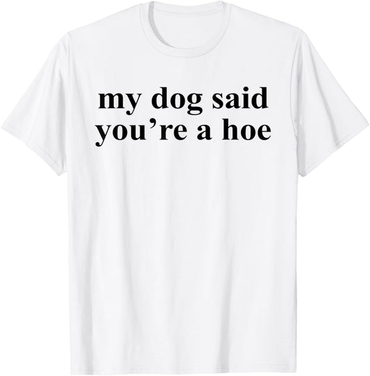 My Dog Said You're A Hoe Funny Pet Dog Lover Saying Quote T-Shirt