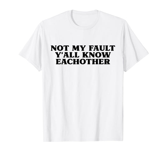 Not My Fault Y'all Know Each Other Funny Sarcasm Girls Quote T-Shirt