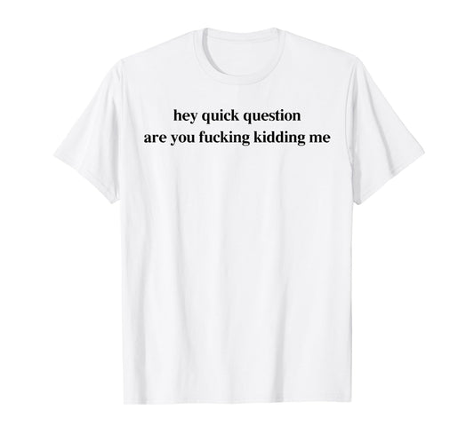 Hey Quick Question Are You Fcking Kidding Me Funny Saying T-Shirt