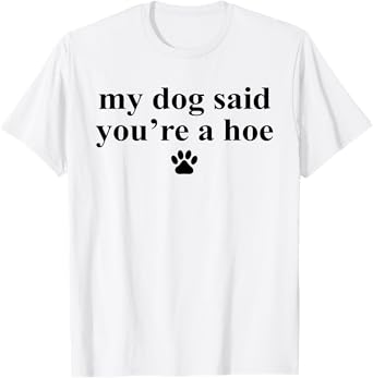 My Dog Said You're A Hoe Funny Pet Dog Lover Saying Quote T-Shirt