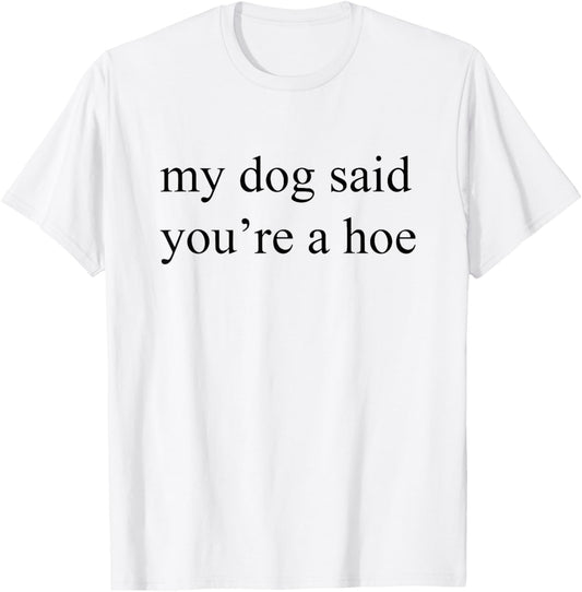 my dog said you're a hoe T-Shirt