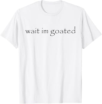 Wait I'm Goated Funny Meme T-Shirt