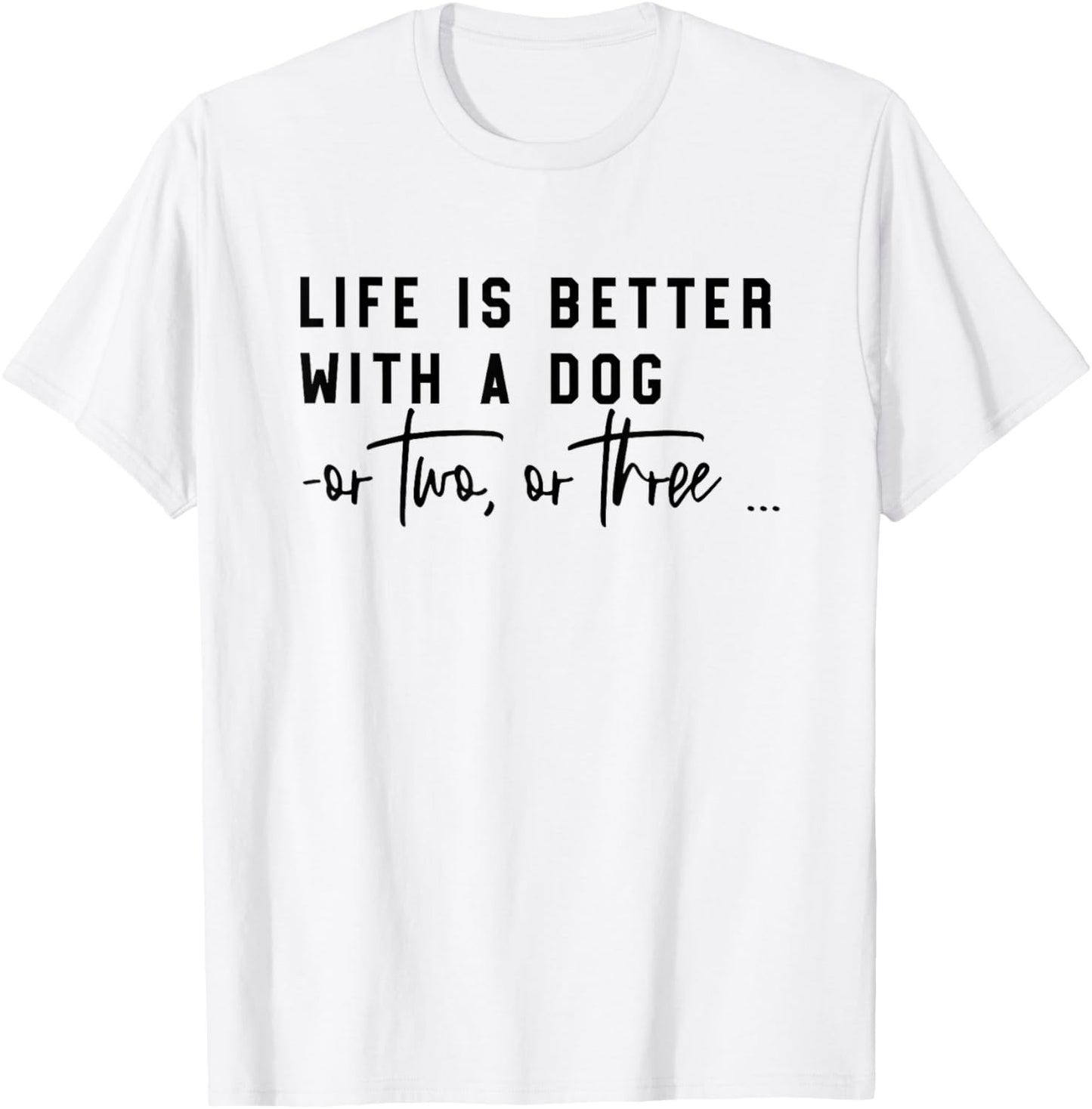 life is better with a dog or two or three T-Shirt