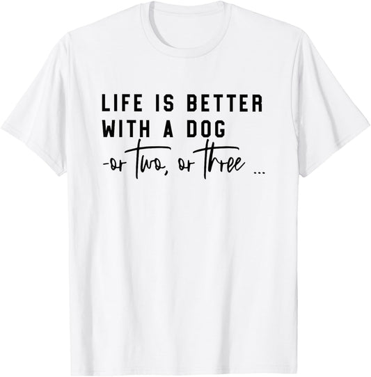 life is better with a dog or two or three T-Shirt