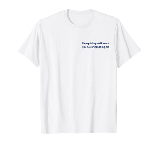 Hey Quick Question Are You Fcking Kidding Me Funny Sarcasm T-Shirt