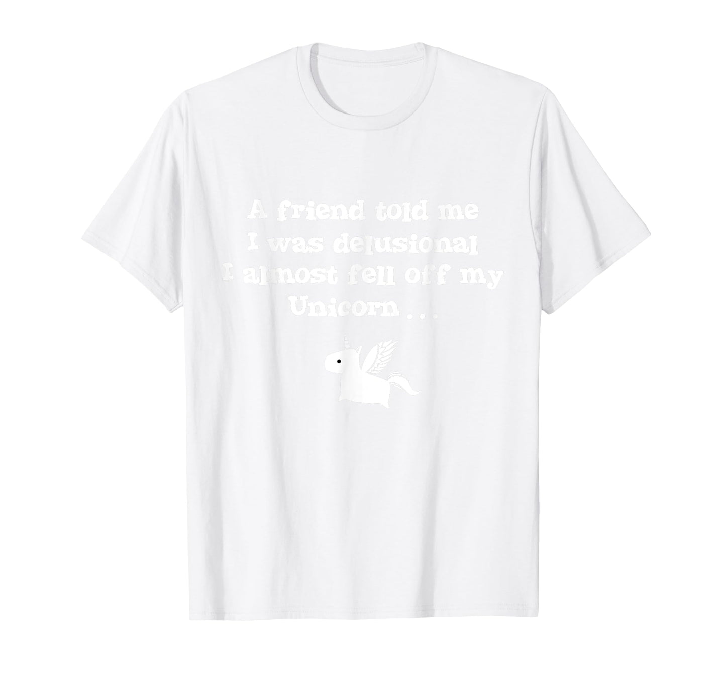 Friend Told Me I Was Delusional I Almost Fell Off My Unicorn T-Shirt