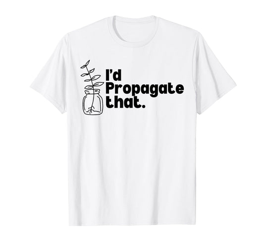 I'd Propagate That Funny Plant Lovers Gardeners Plan Quote T-Shirt