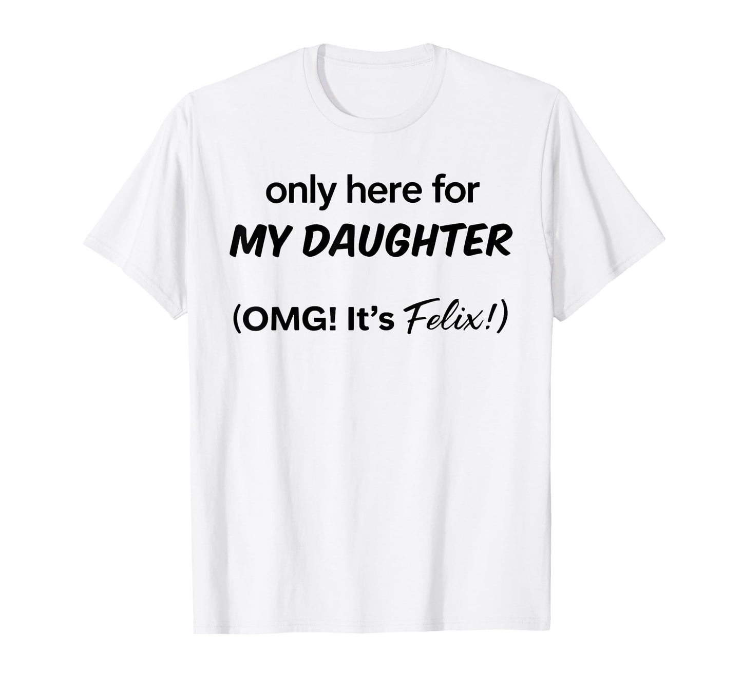 Only Here For My Daughter OMG It's Felix T-Shirt