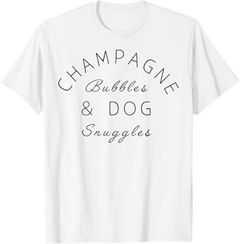 Champagne Bubbles & Dog Snuggles Best Things T-Shirt