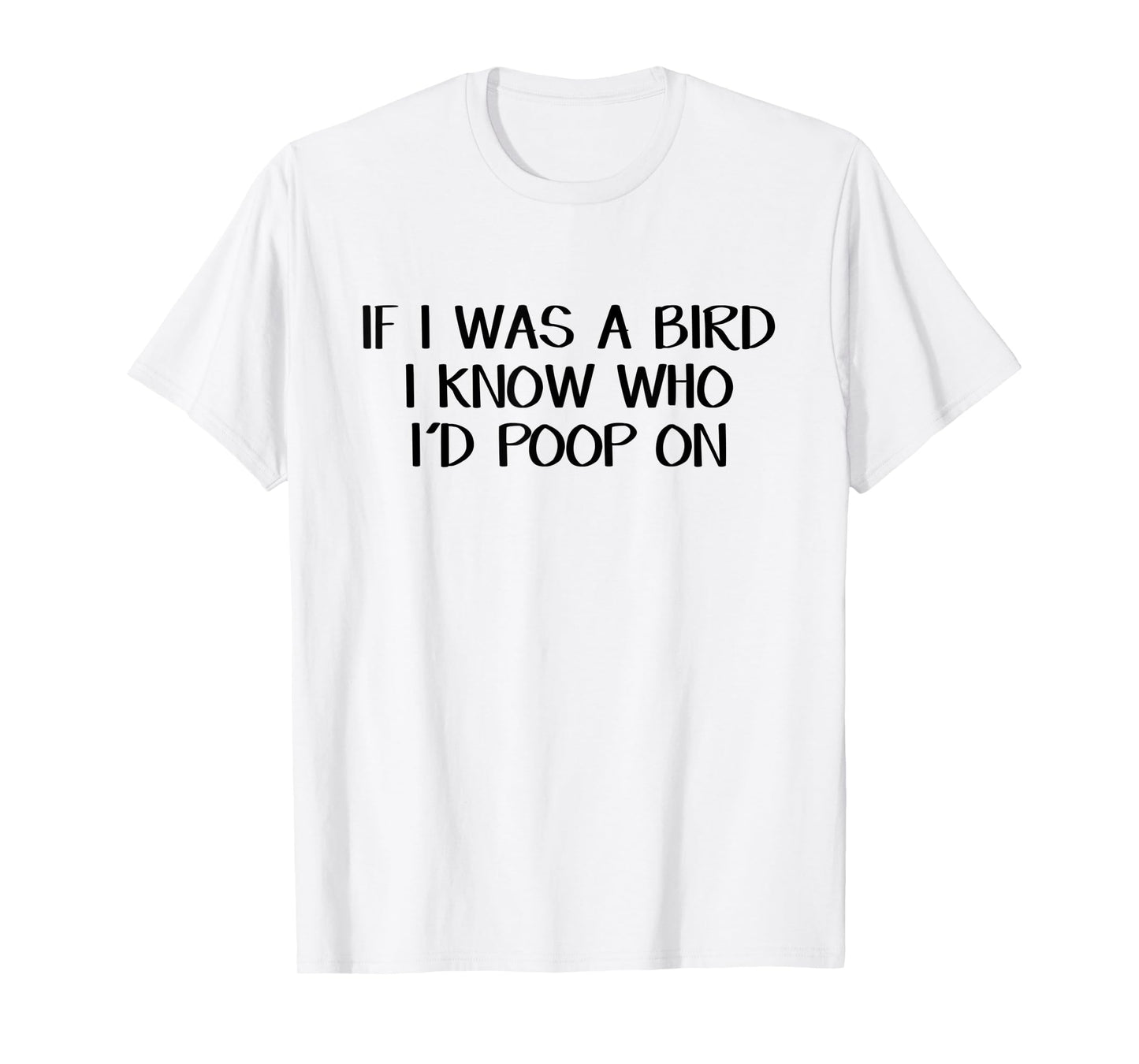 If I Was A Bird I Know Who I'd Poop On T-Shirt