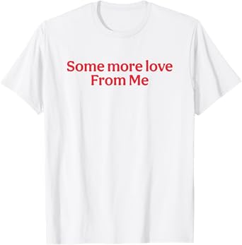 Some More Love From Me Funny T-Shirt