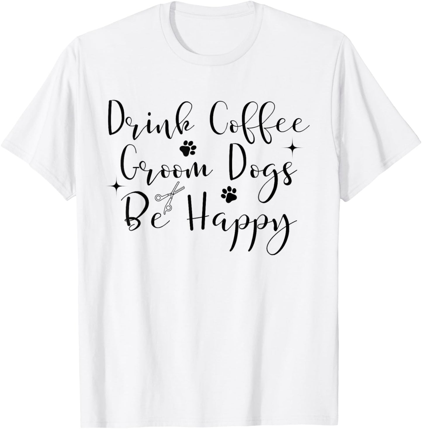 Drink Coffee groom dogs be happy Dog Groomers Pet Grooming T-Shirt