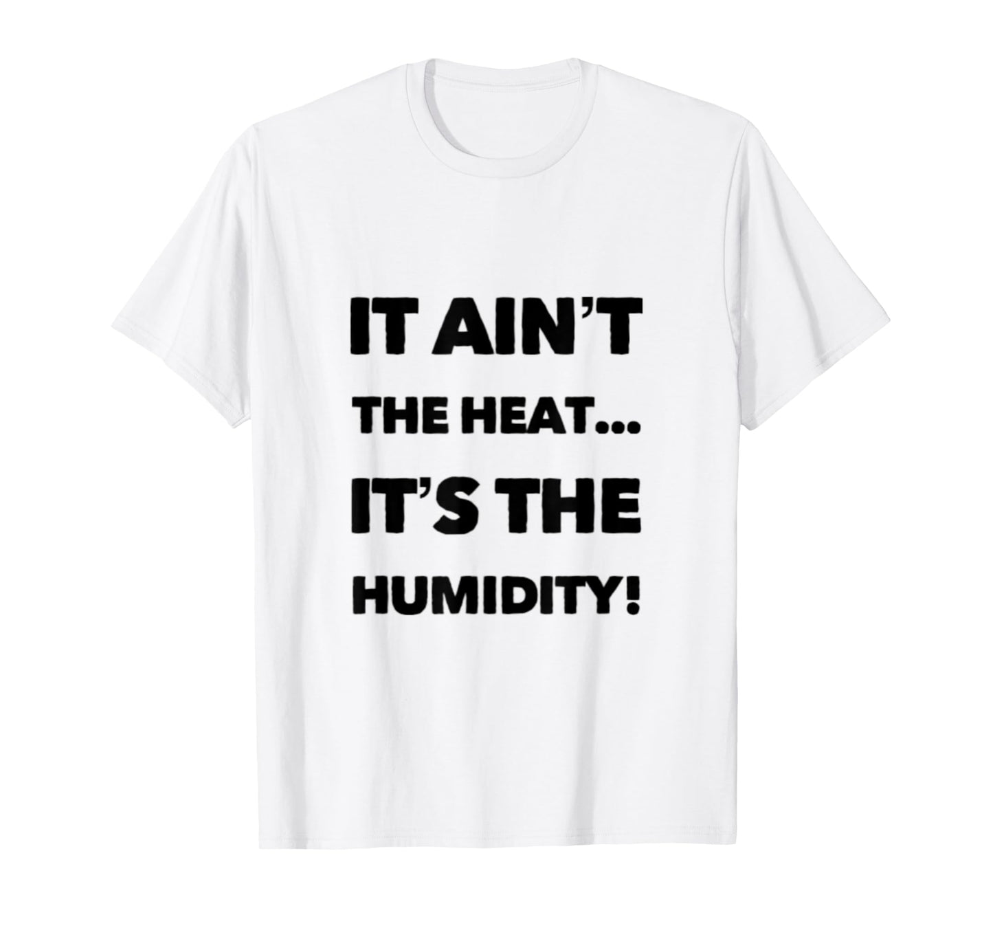 IT AIN'T THE HEAT... IT'S THE HUMIDITY. T-Shirt
