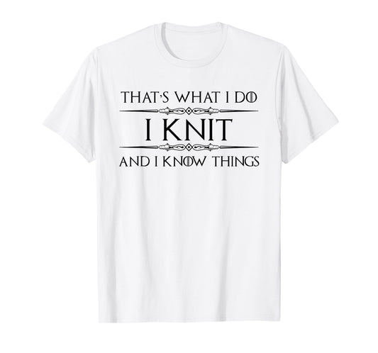 Knitting Gifts for Knitters - I Knit and I Know Things Funny T-Shirt