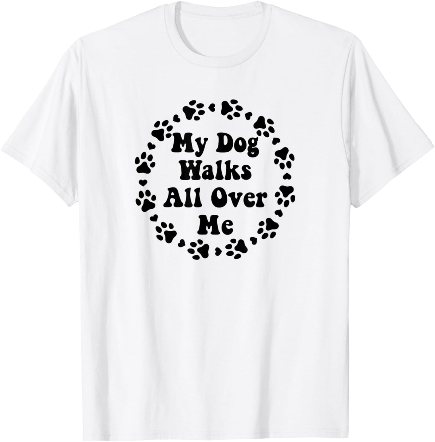 Funny My Dog Walks All Over Me for Women Men Dog Owners T-Shirt