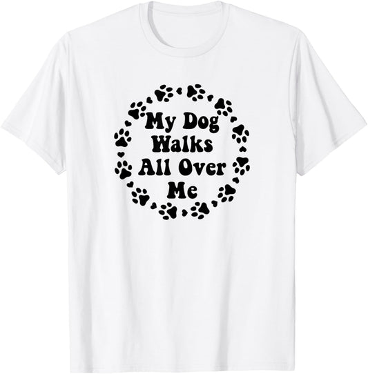 Funny My Dog Walks All Over Me for Women Men Dog Owners T-Shirt