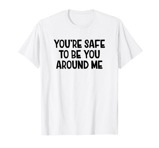 You’re Safe To Be You Around Me T-Shirt