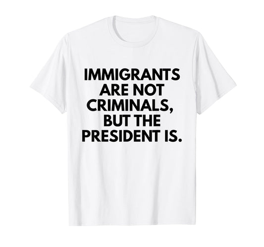 Immigrants Are Not Criminals But The President Is Slogan T-Shirt