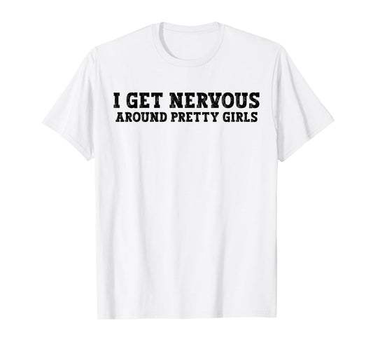 I Get Nervous Around Pretty Girls Funny T-Shirt