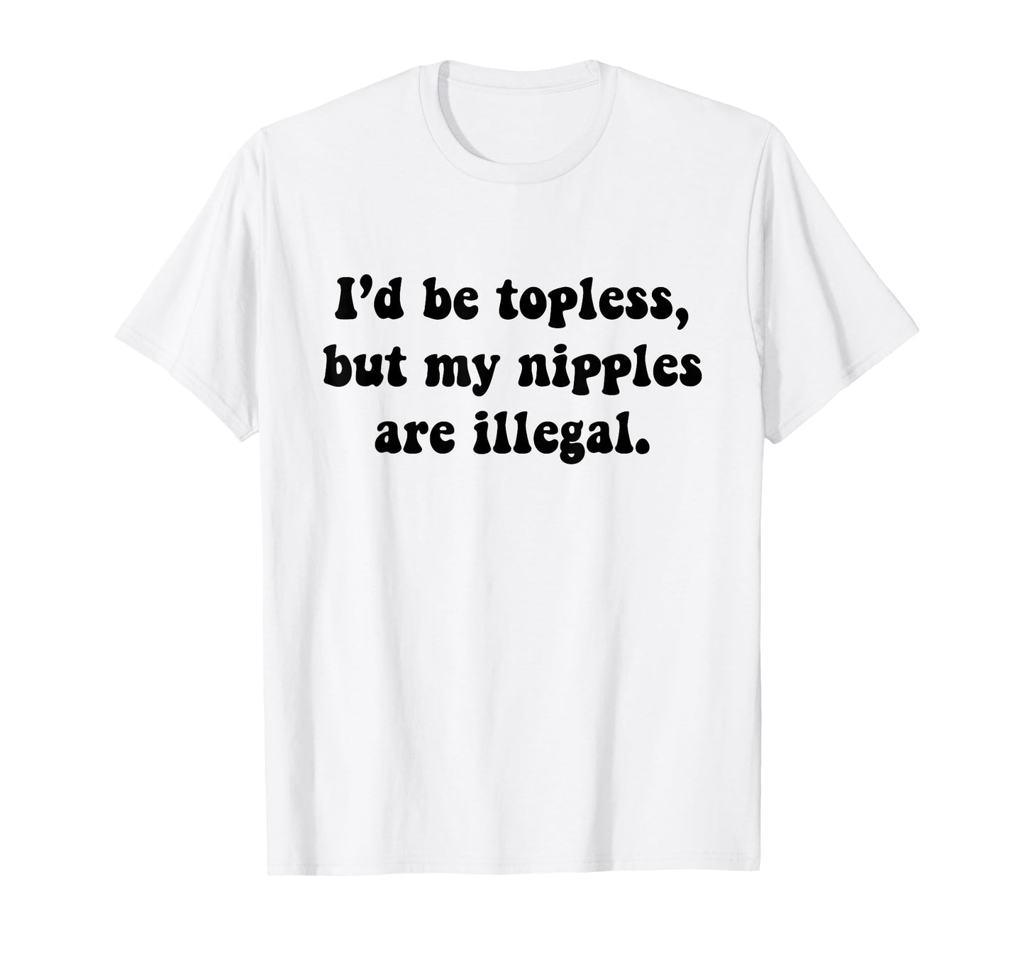 I'd Be Topless But My Nipple Are Illegal Funny Sarcasm Quote T-Shirt