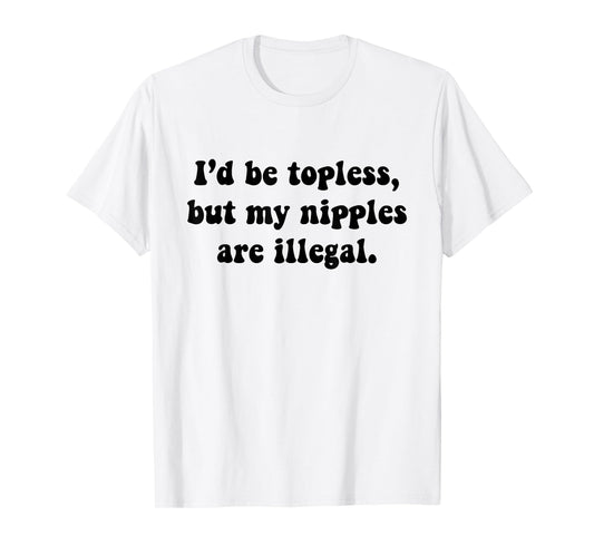 I'd Be Topless But My Nipple Are Illegal Funny Sarcasm Quote T-Shirt