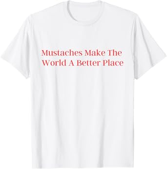 Mustaches Make The World A Better Place funny moustache love T-Shirt