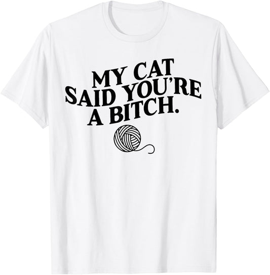 My Cat Said You're A Bitch Funny Cat T-Shirt