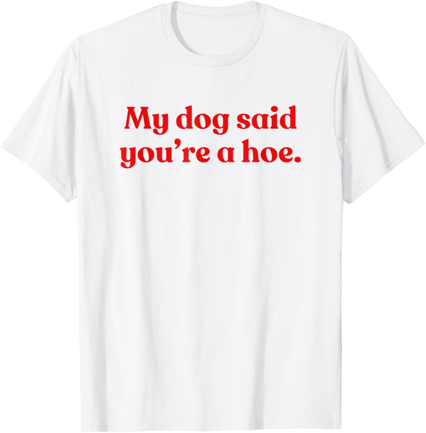 My Dog Said You're A Hoe T-Shirt